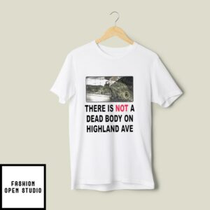 There Is Not A Dead Body On Highland Ave T-Shirt