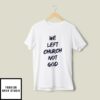 We Left Church Not God T-Shirt