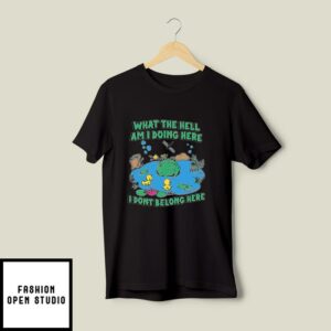 What The Hell Am I Doing Here I Don’t Belong Here T-Shirt