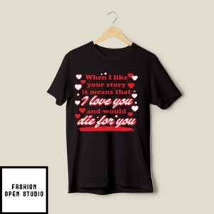 When I Like Your Story It Means That I Love You And Would Die For You T-Shirt