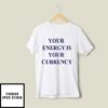 Your Energy Is Your Currency T-Shirt