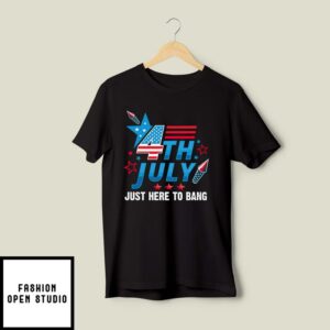 4th Of July Just Here To Bang T-Shirt