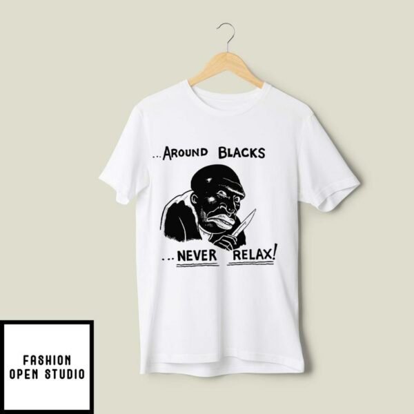 Around Blacks Never Relax T-Shirt