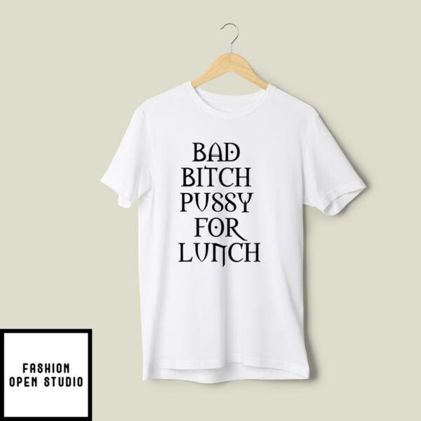 Bad Bitch Pussy For Lunch T-Shirt