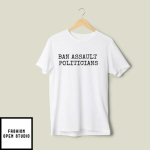 Ban Assault Politicians T-Shirt