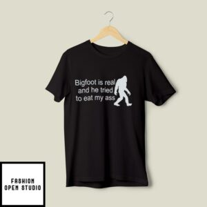 Bigfoot Is Real And He Tried To Eat My Ass T-Shirt