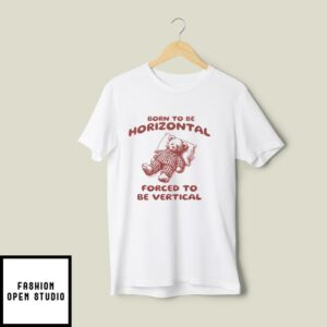 Born To Be Horizontal Forced To Be Vertical T-Shirt