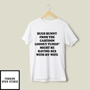 Bugs Bunny From The Cartoon Looney Tunes Might Be Having Sex With My Wife T-Shirt