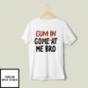 Cum In Come At Me Bro T-Shirt