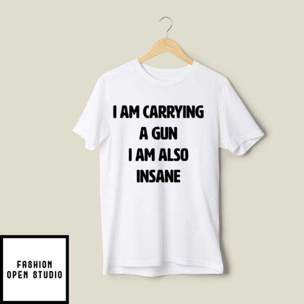 I Am Carrying A Gun I Am Also Insane T-Shirt