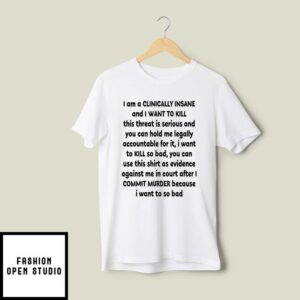 I Am Clinically Insane And I Want To Kill This Threat Is Serious T-Shirt