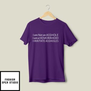 I Am Not An Asshole I Am A Hemorrhoid I Irritate Assholes T-Shirt