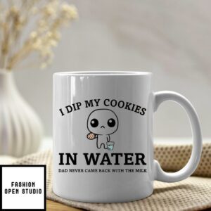 I Dip My Cookies In Water Dad Never Came Back With The Milk Mug