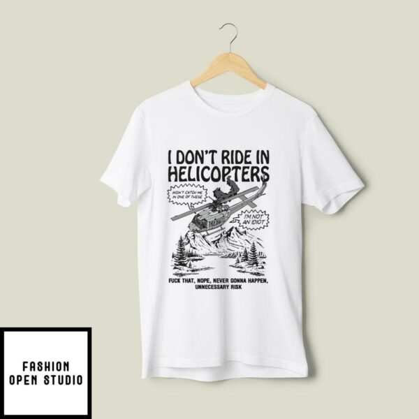 I Don’t Ride In Helicopters Fuck That Nope Never Gonna Happen Unnecessary Risk T-Shirt