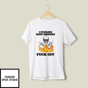 I Fucking Hate Arizona Fuck Off T-Shirt