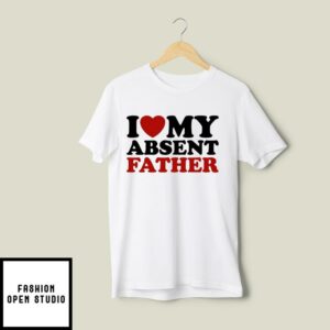 I Love My Absent Father T-Shirt