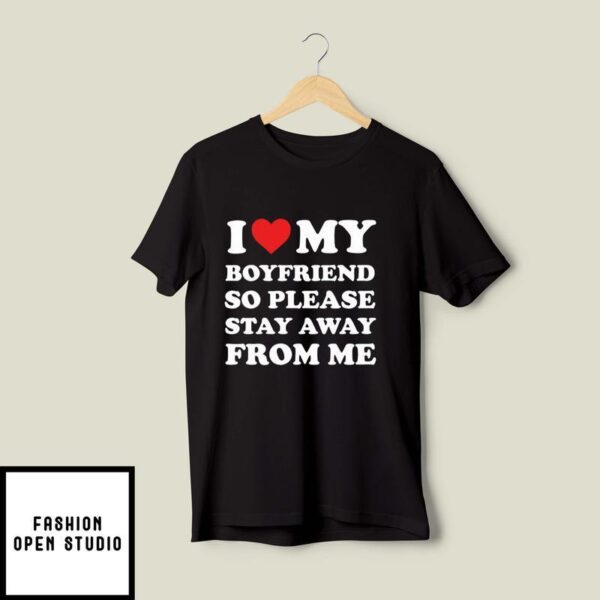 I Love My Boyfriend So Please Stay Away From Me T-Shirt