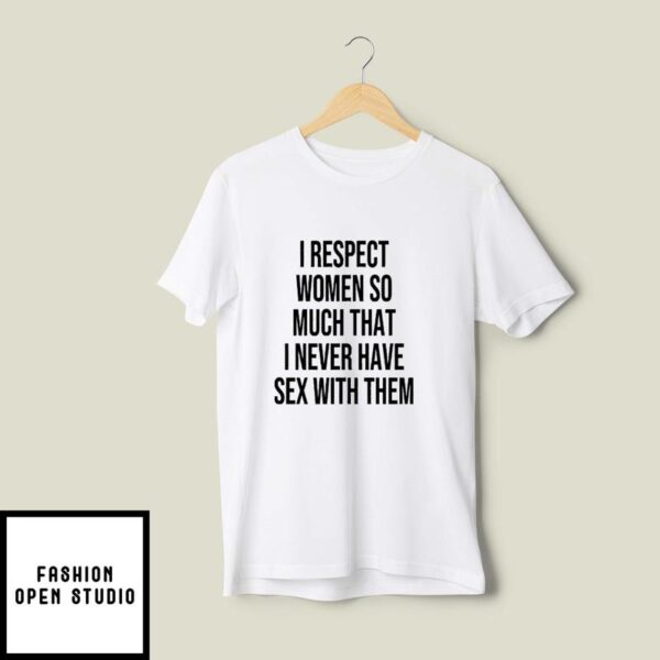 I Respect Women So Much That I Never Have Sex With Them T-Shirt