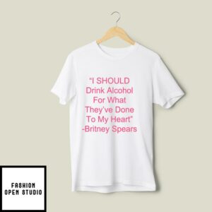 I Should Drink Alcohol For What They’ve Done To My Heart T-Shirt