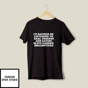 I’d Rather Be Listening To Real Friends And Eating Olive Garden Breadsticks T-Shirt
