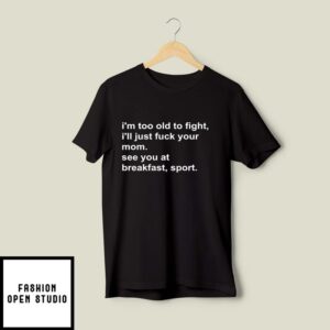 I’m Too Old To Fight I’ll Just Fuck Your Mom See You At Breakfast Sport T-Shirt