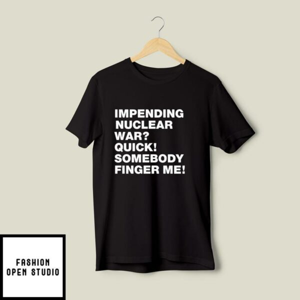 Impending Nuclear War Quick Sombody Finger Me T-Shirt