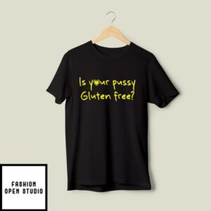 Is Your Pussy Gluten Free T-Shirt