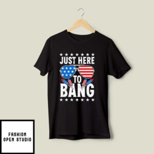 Just Here To Bang 4th of July T-Shirt