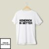 Kendrick Lamar Is Better T-Shirt