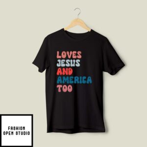 Loves Jesus And America Too Independence Day T-Shirt