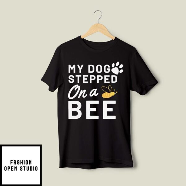 My Dog Stepped On A Bee T-Shirt