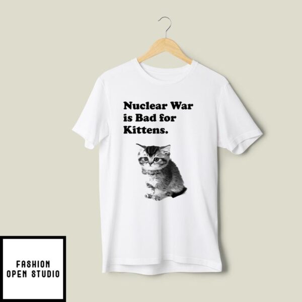 Nuclear War Is Bad For Kittens T-Shirt