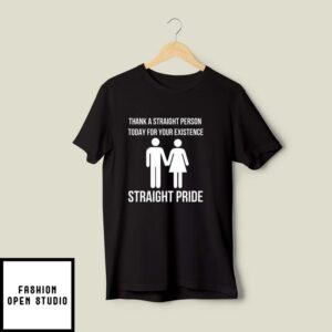 Thank A Straight Person Today For Your Existence Straight Pride T-Shirt
