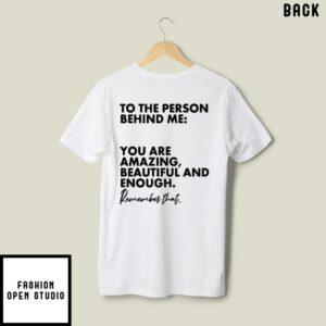 To The Person Behind Me T-Shirt You Are Amazing Beautiful And Enough Remember That