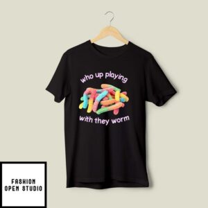 Who Up Playing With They Worm T-Shirt