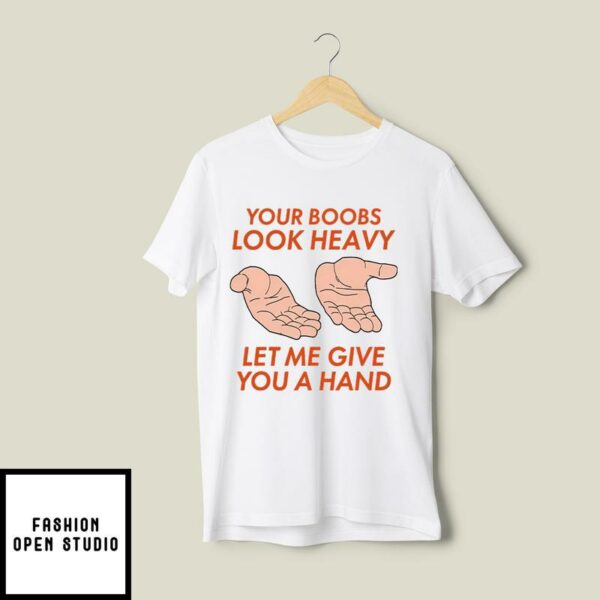 Your Boobs Look Heavy Let Me Give You A Hand T-Shirt