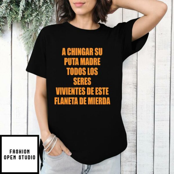 A Chingar Su Puta Madre Todos Los Seres Vivientes De Este Flaneta De Mierda T-Shirt