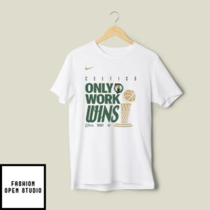 Boston Celtics Only Work Wins 2024 Finals Champions T-Shirt