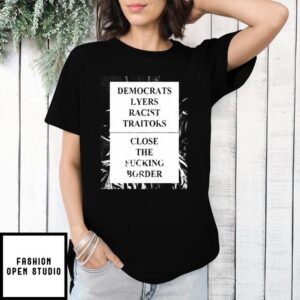 Democrats Lyers Racist Traitors T-Shirt Close The Fucking Border