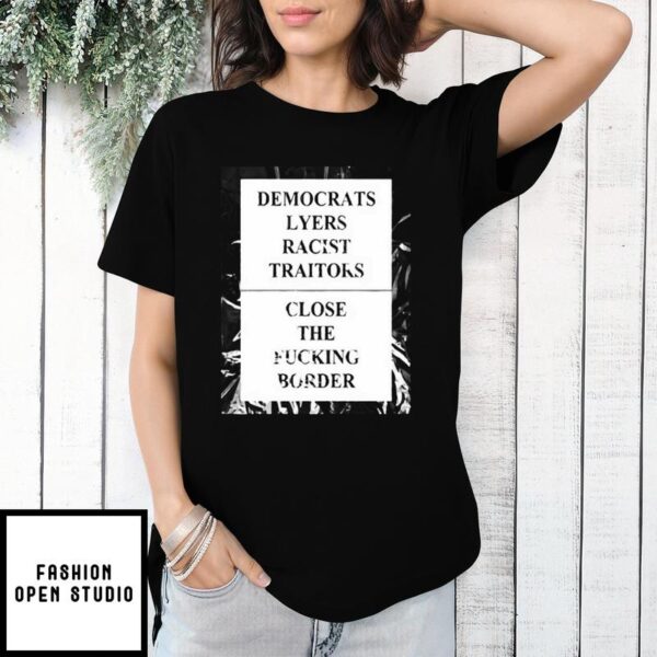 Democrats Lyers Racist Traitors T-Shirt Close The Fucking Border