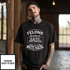 Felons Belong In Jail Not White House T Shirt 1