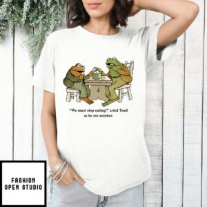 Frog And Toad We Must Stop Eating Cried Toad As He Ate Another T Shirt 1