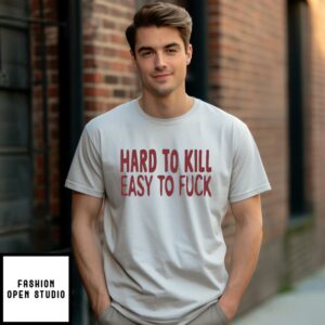 Hard To Kill Easy To Fuck T-Shirt