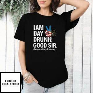 I Am Day Drunk Good Sir 4th Of July T-Shirt