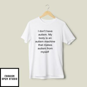 I Don’t Have Autism My Body Is An Autism Machine T-Shirt