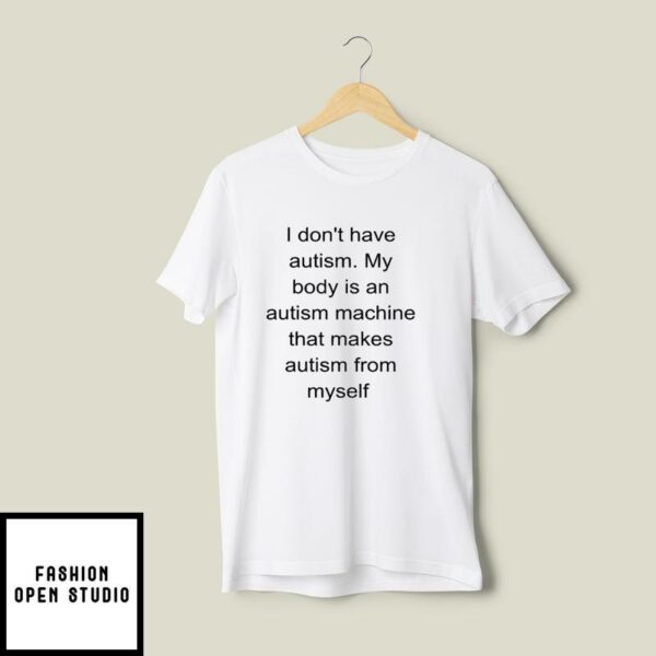 I Don’t Have Autism My Body Is An Autism Machine T-Shirt