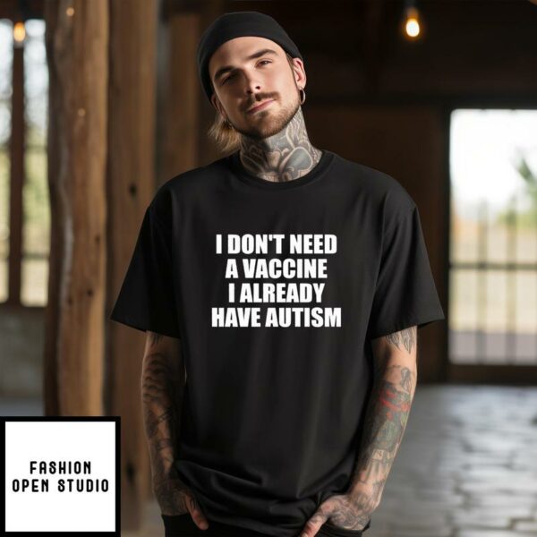 I Don’t Need A Vaccine I Already Have Autism T-Shirt