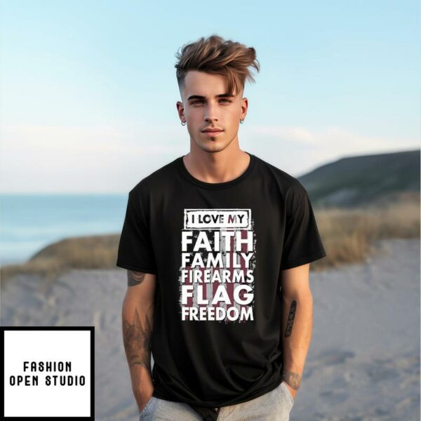 I Love My Faith Family Firearms Flag Freedom T-Shirt