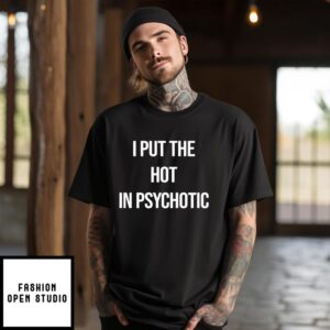 I Put The Hot In Psychotic T-Shirt Funny Saying T-Shirt