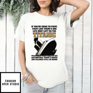 If Youre Going To Fight Fight Like Theres One Life Boat Left On The Titanic T Shirt 1